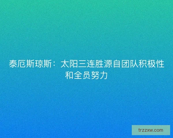 泰厄斯琼斯：太阳三连胜源自团队积极性和全员努力