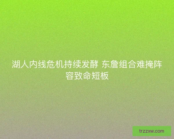 湖人内线危机持续发酵 东詹组合难掩阵容致命短板