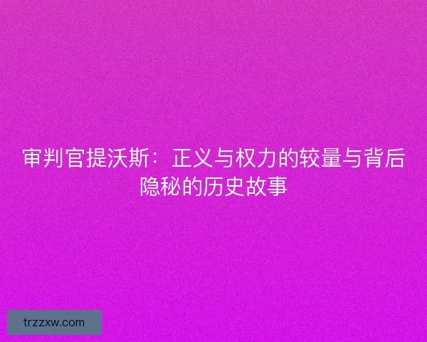 审判官提沃斯：正义与权力的较量与背后隐秘的历史故事