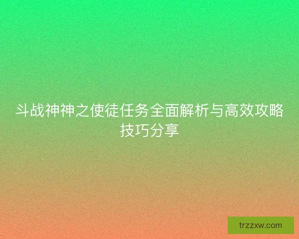 斗战神神之使徒任务全面解析与高效攻略技巧分享