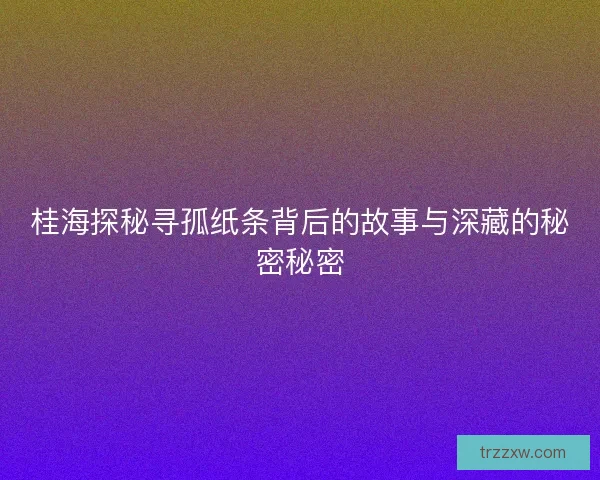 桂海探秘寻孤纸条背后的故事与深藏的秘密秘密