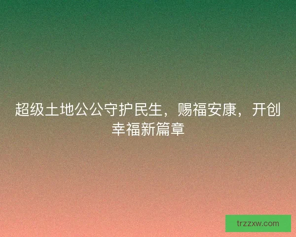 超级土地公公守护民生，赐福安康，开创幸福新篇章