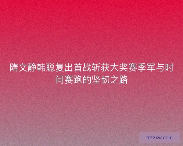隋文静韩聪复出首战斩获大奖赛季军与时间赛跑的坚韧之路