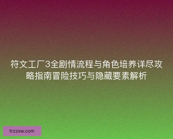 符文工厂3全剧情流程与角色培养详尽攻略指南冒险技巧与隐藏要素解析