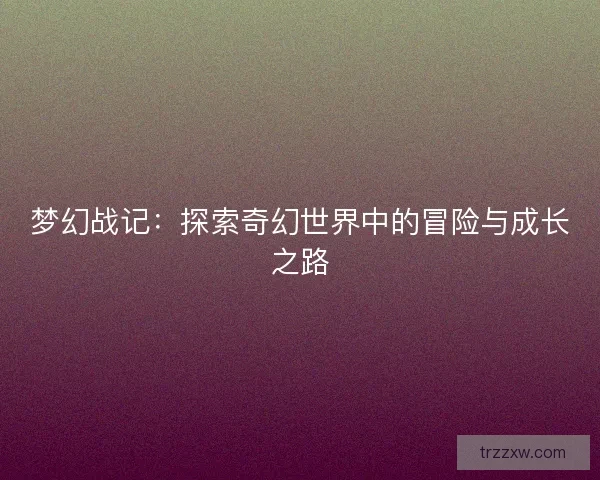 梦幻战记：探索奇幻世界中的冒险与成长之路