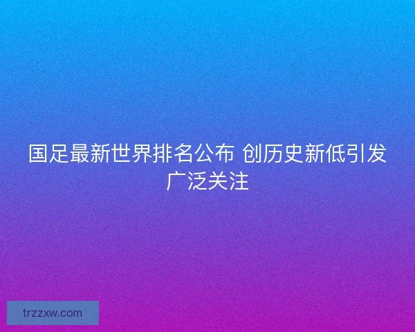 国足最新世界排名公布 创历史新低引发广泛关注