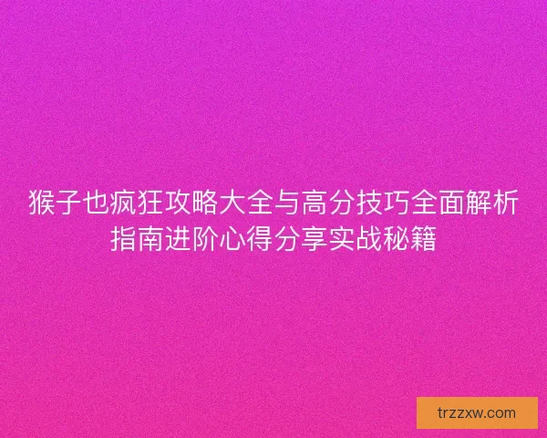猴子也疯狂攻略大全与高分技巧全面解析指南进阶心得分享实战秘籍