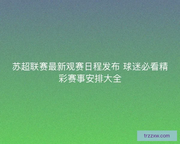 苏超联赛最新观赛日程发布 球迷必看精彩赛事安排大全 苏超联赛最新观赛日程发布 球迷必看精彩赛事安排大全