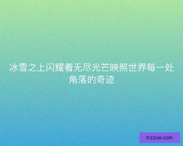 冰雪之上闪耀着无尽光芒映照世界每一处角落的奇迹