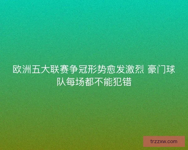 欧洲五大联赛争冠形势愈发激烈 豪门球队每场都不能犯错